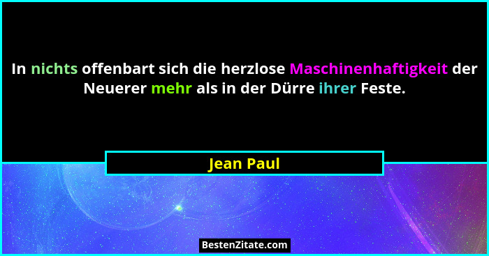 In nichts offenbart sich die herzlose Maschinenhaftigkeit der Neuerer mehr als in der Dürre ihrer Feste.... - Jean Paul