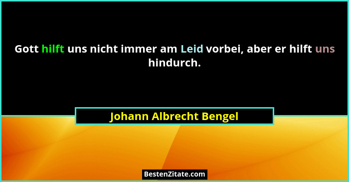 Gott hilft uns nicht immer am Leid vorbei, aber er hilft uns hindurch.... - Johann Albrecht Bengel