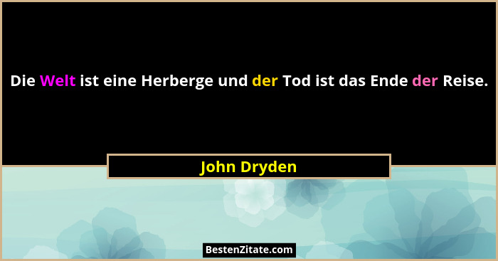 Die Welt ist eine Herberge und der Tod ist das Ende der Reise.... - John Dryden