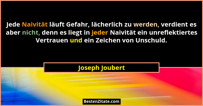 Jede Naivität läuft Gefahr, lächerlich zu werden, verdient es aber nicht, denn es liegt in jeder Naivität ein unreflektiertes Vertrau... - Joseph Joubert