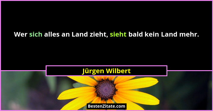 Wer sich alles an Land zieht, sieht bald kein Land mehr.... - Jürgen Wilbert