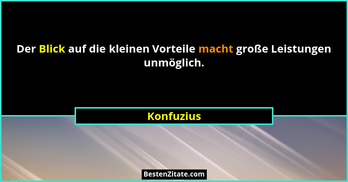Der Blick auf die kleinen Vorteile macht große Leistungen unmöglich.... - Konfuzius