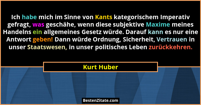 Ich habe mich im Sinne von Kants kategorischem Imperativ gefragt, was geschähe, wenn diese subjektive Maxime meines Handelns ein allgemei... - Kurt Huber
