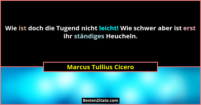 Wie ist doch die Tugend nicht leicht! Wie schwer aber ist erst ihr ständiges Heucheln.... - Marcus Tullius Cicero