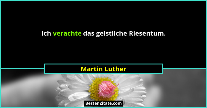 Ich verachte das geistliche Riesentum.... - Martin Luther