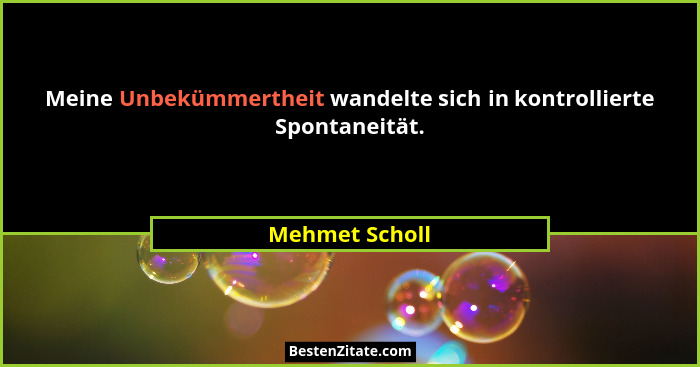 Meine Unbekümmertheit wandelte sich in kontrollierte Spontaneität.... - Mehmet Scholl