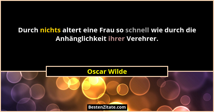Durch nichts altert eine Frau so schnell wie durch die Anhänglichkeit ihrer Verehrer.... - Oscar Wilde