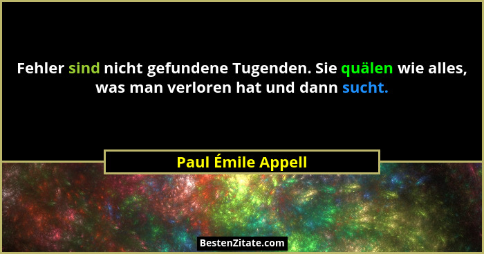 Fehler sind nicht gefundene Tugenden. Sie quälen wie alles, was man verloren hat und dann sucht.... - Paul Émile Appell