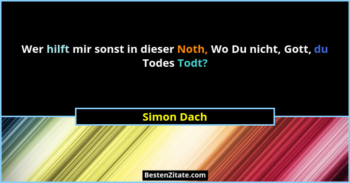 Wer hilft mir sonst in dieser Noth, Wo Du nicht, Gott, du Todes Todt?... - Simon Dach