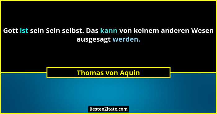 Gott ist sein Sein selbst. Das kann von keinem anderen Wesen ausgesagt werden.... - Thomas von Aquin