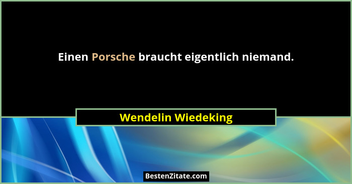 Einen Porsche braucht eigentlich niemand.... - Wendelin Wiedeking