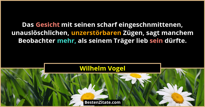 Das Gesicht mit seinen scharf eingeschnmittenen, unauslöschlichen, unzerstörbaren Zügen, sagt manchem Beobachter mehr, als seinem Träg... - Wilhelm Vogel
