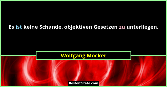 Es ist keine Schande, objektiven Gesetzen zu unterliegen.... - Wolfgang Mocker