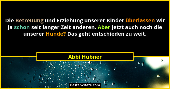 Die Betreuung und Erziehung unserer Kinder überlassen wir ja schon seit langer Zeit anderen. Aber jetzt auch noch die unserer Hunde? Das... - Abbi Hübner