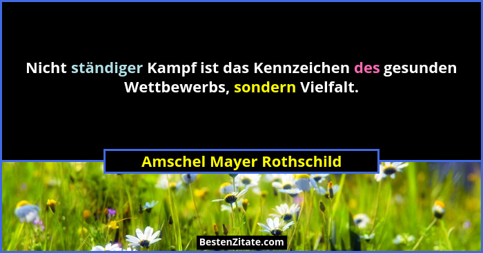 Nicht ständiger Kampf ist das Kennzeichen des gesunden Wettbewerbs, sondern Vielfalt.... - Amschel Mayer Rothschild