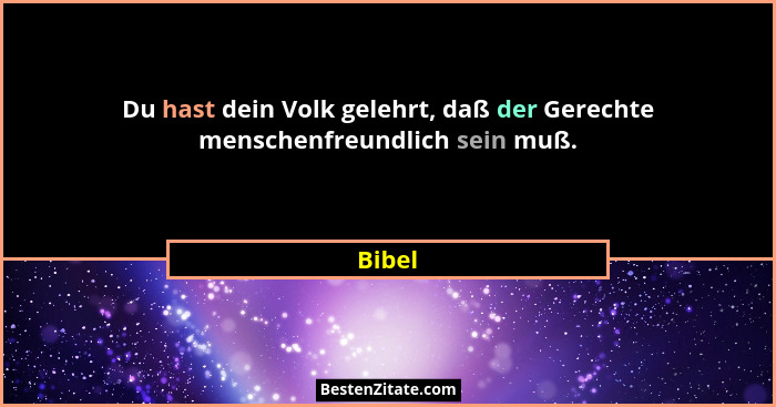 Du hast dein Volk gelehrt, daß der Gerechte menschenfreundlich sein muß.... - Bibel