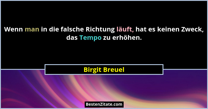 Wenn man in die falsche Richtung läuft, hat es keinen Zweck, das Tempo zu erhöhen.... - Birgit Breuel