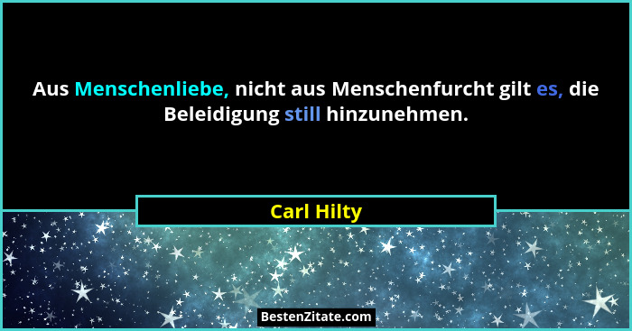 Aus Menschenliebe, nicht aus Menschenfurcht gilt es, die Beleidigung still hinzunehmen.... - Carl Hilty