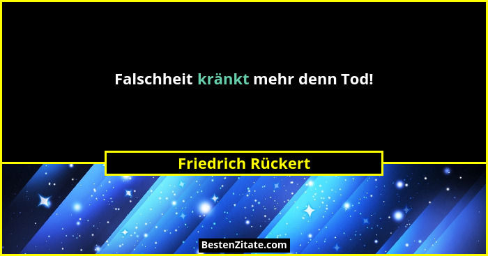 Falschheit kränkt mehr denn Tod!... - Friedrich Rückert