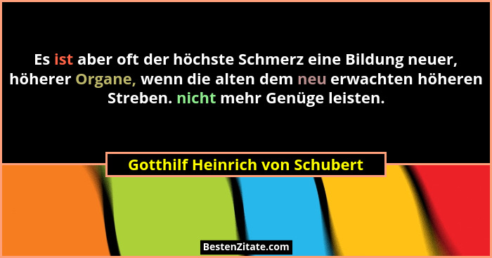 Es ist aber oft der höchste Schmerz eine Bildung neuer, höherer Organe, wenn die alten dem neu erwachten höheren Stre... - Gotthilf Heinrich von Schubert