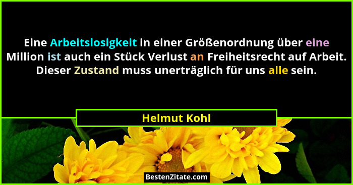 Eine Arbeitslosigkeit in einer Größenordnung über eine Million ist auch ein Stück Verlust an Freiheitsrecht auf Arbeit. Dieser Zustand m... - Helmut Kohl
