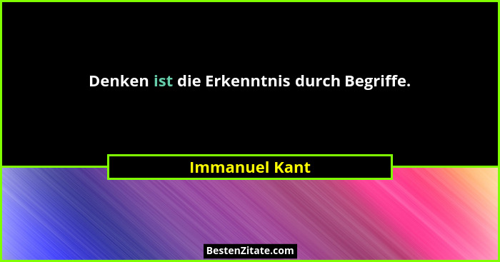 Denken ist die Erkenntnis durch Begriffe.... - Immanuel Kant