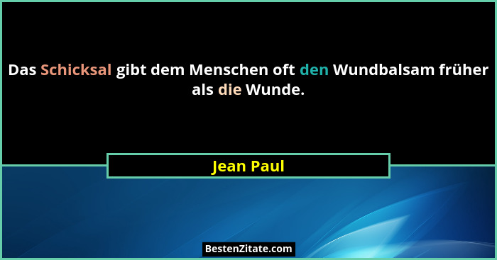 Das Schicksal gibt dem Menschen oft den Wundbalsam früher als die Wunde.... - Jean Paul