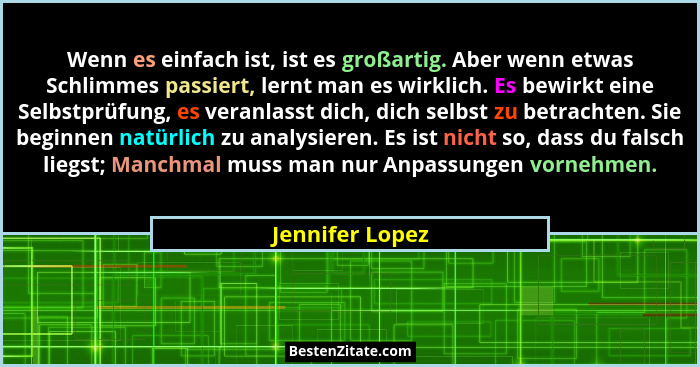 Wenn es einfach ist, ist es großartig. Aber wenn etwas Schlimmes passiert, lernt man es wirklich. Es bewirkt eine Selbstprüfung, es v... - Jennifer Lopez