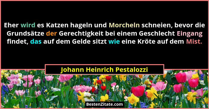 Eher wird es Katzen hageln und Morcheln schneien, bevor die Grundsätze der Gerechtigkeit bei einem Geschlecht Eingang fin... - Johann Heinrich Pestalozzi