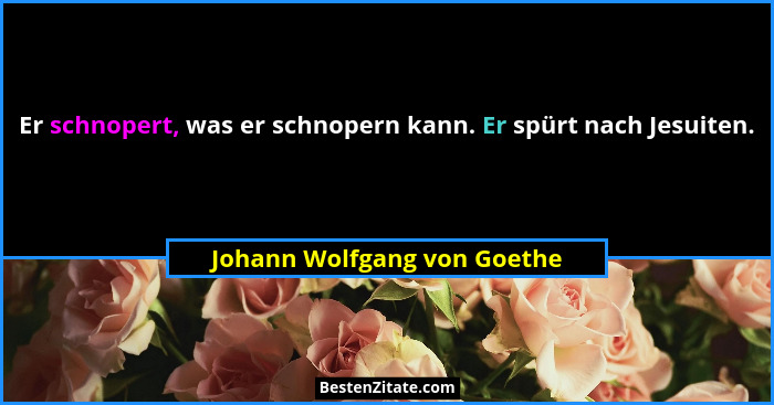 Er schnopert, was er schnopern kann. Er spürt nach Jesuiten.... - Johann Wolfgang von Goethe
