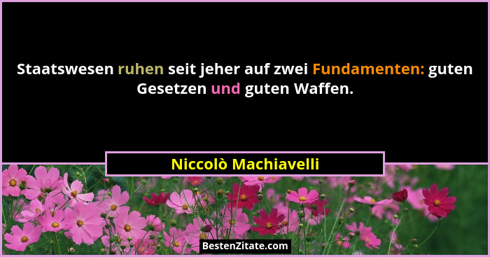 Staatswesen ruhen seit jeher auf zwei Fundamenten: guten Gesetzen und guten Waffen.... - Niccolò Machiavelli