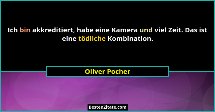 Ich bin akkreditiert, habe eine Kamera und viel Zeit. Das ist eine tödliche Kombination.... - Oliver Pocher