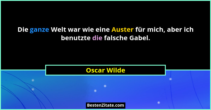 Die ganze Welt war wie eine Auster für mich, aber ich benutzte die falsche Gabel.... - Oscar Wilde