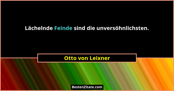 Lächelnde Feinde sind die unversöhnlichsten.... - Otto von Leixner