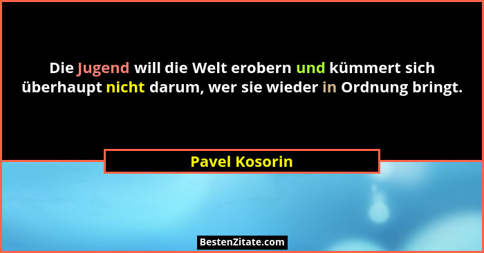 Die Jugend will die Welt erobern und kümmert sich überhaupt nicht darum, wer sie wieder in Ordnung bringt.... - Pavel Kosorin