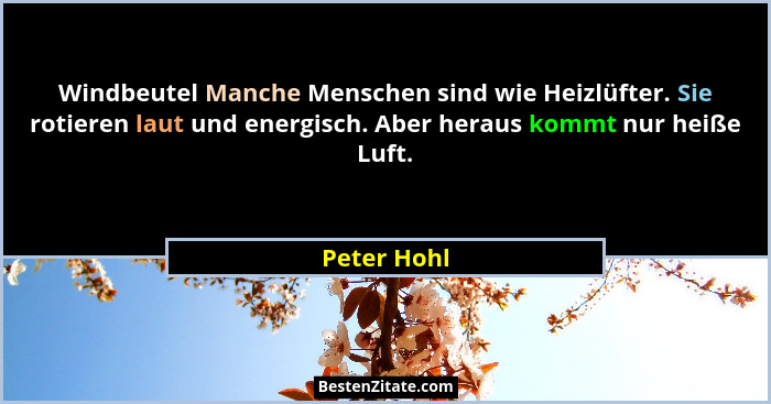 Windbeutel Manche Menschen sind wie Heizlüfter. Sie rotieren laut und energisch. Aber heraus kommt nur heiße Luft.... - Peter Hohl