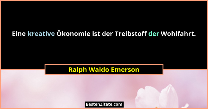 Eine kreative Ökonomie ist der Treibstoff der Wohlfahrt.... - Ralph Waldo Emerson
