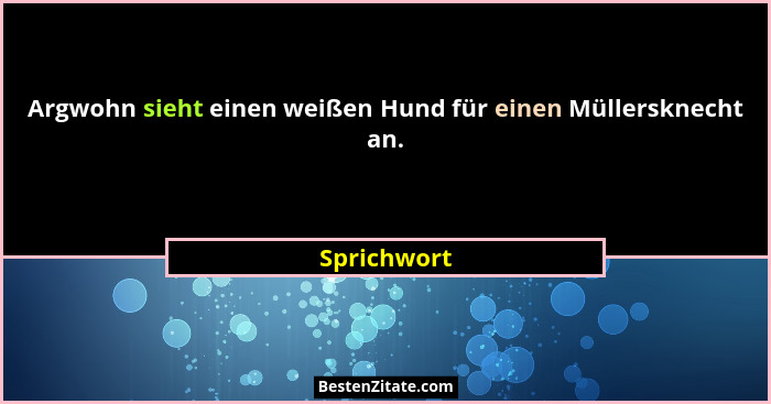 Argwohn sieht einen weißen Hund für einen Müllersknecht an.... - Sprichwort