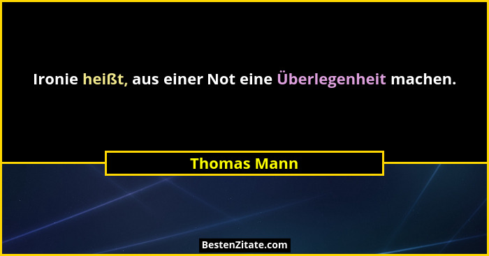 Ironie heißt, aus einer Not eine Überlegenheit machen.... - Thomas Mann