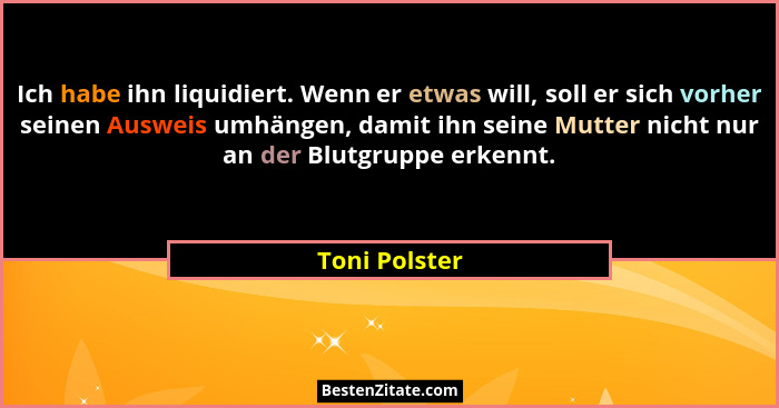 Ich habe ihn liquidiert. Wenn er etwas will, soll er sich vorher seinen Ausweis umhängen, damit ihn seine Mutter nicht nur an der Blutg... - Toni Polster