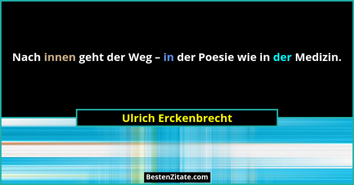 Nach innen geht der Weg – in der Poesie wie in der Medizin.... - Ulrich Erckenbrecht