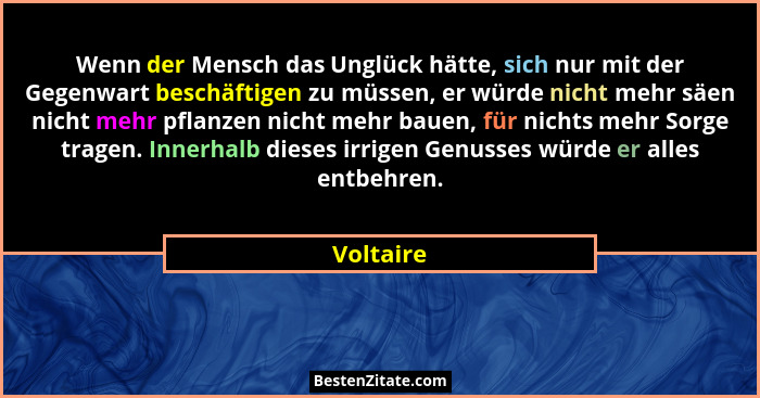 Wenn der Mensch das Unglück hätte, sich nur mit der Gegenwart beschäftigen zu müssen, er würde nicht mehr säen nicht mehr pflanzen nicht me... - Voltaire
