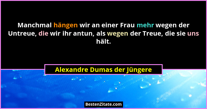 Manchmal hängen wir an einer Frau mehr wegen der Untreue, die wir ihr antun, als wegen der Treue, die sie uns hält.... - Alexandre Dumas der Jüngere