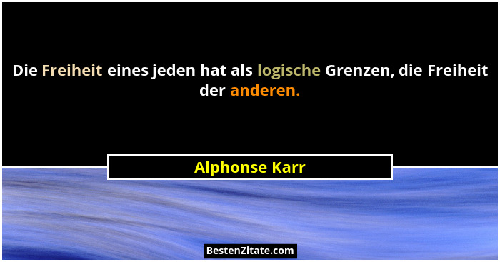Die Freiheit eines jeden hat als logische Grenzen, die Freiheit der anderen.... - Alphonse Karr