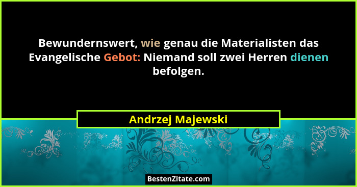 Bewundernswert, wie genau die Materialisten das Evangelische Gebot: Niemand soll zwei Herren dienen befolgen.... - Andrzej Majewski