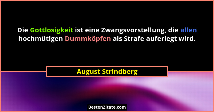 Die Gottlosigkeit ist eine Zwangsvorstellung, die allen hochmütigen Dummköpfen als Strafe auferlegt wird.... - August Strindberg