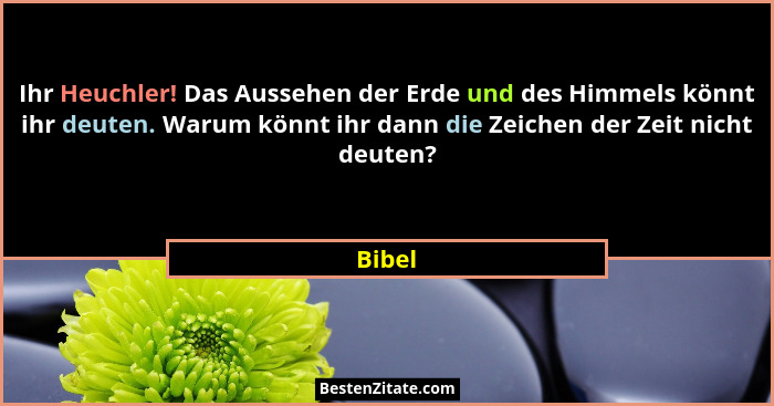 Ihr Heuchler! Das Aussehen der Erde und des Himmels könnt ihr deuten. Warum könnt ihr dann die Zeichen der Zeit nicht deuten?... - Bibel