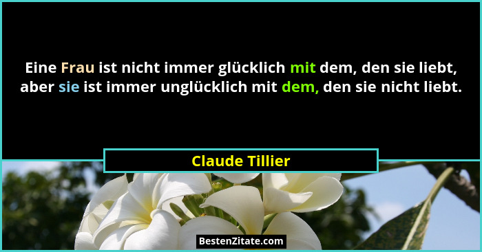 Eine Frau ist nicht immer glücklich mit dem, den sie liebt, aber sie ist immer unglücklich mit dem, den sie nicht liebt.... - Claude Tillier