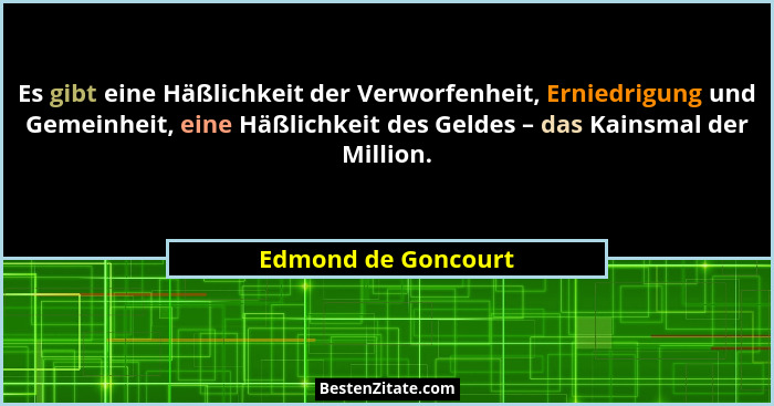 Es gibt eine Häßlichkeit der Verworfenheit, Erniedrigung und Gemeinheit, eine Häßlichkeit des Geldes – das Kainsmal der Million.... - Edmond de Goncourt