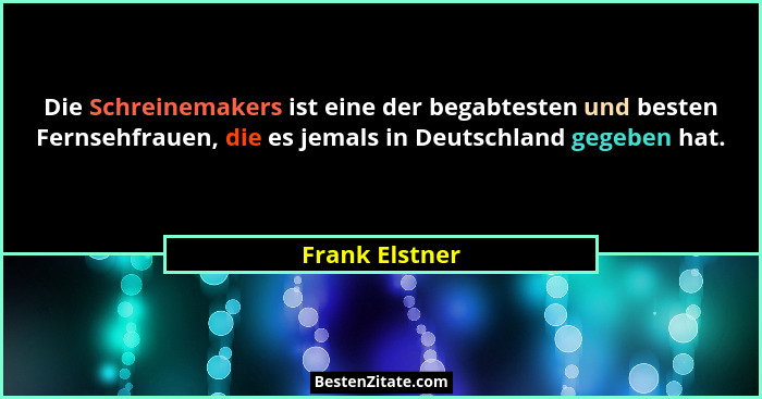 Die Schreinemakers ist eine der begabtesten und besten Fernsehfrauen, die es jemals in Deutschland gegeben hat.... - Frank Elstner